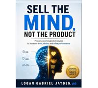 SELL THE MIND, NOT THE PRODUCT: Proven psychological strategies to increase trust, desire, and sales performance