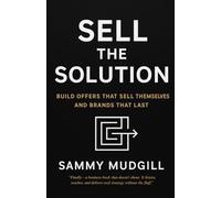 SELL THE SOLUTION: Build Offers That Sell Themselves And Brands That Last