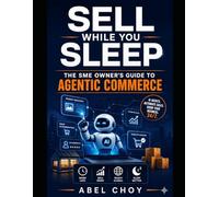 Sell While You Sleep - The SME Owner's Guide to Agentic Commerce: How to Let AI Agents Discover, Compare, and Buy Your Products 24/7 - A Complete ... Playbook (The Agentic AI Leadership Series)