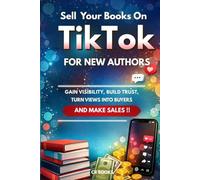 SELL YOUR BOOKS ON TIKTOK: A Step-by-Step Guide for New Authors to Gain Visibility, Build Trust, Turn Views Into Buyers, and Make Sales