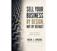 Sell Your Business By Design, Not By Default: A Guide to Selling Your Business for More Money