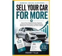 Sell Your Car for More: How to Price, Prepare, Advertise, Negotiate, and Sell Your Vehicle Without Getting Scammed, Wasting Time, or Accepting Less Than It Is Worth