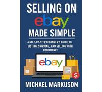 Selling on eBay Made Simple: A Step-by-Step Beginner’s Guide to Listing, Shipping, and Selling with Confidence (Simple Side Hustle Guides)