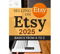 Selling on Etsy 2025 Basics From A to Z: Master The Art Of Building A Profitable Handmade Business With Proven Strategies For Branding Marketing And Sustainable Growth In The Modern Online Marketplace