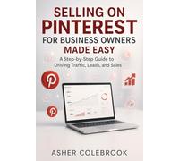 SELLING ON PINTEREST FOR BUSINESS OWNERS MADE EASY: A Step by Step Guide to Traffic, Leads, and Sales (SELLING ON SOCIAL MEDIA MADE EASY FOR BUSINESS)