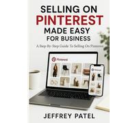 SELLING ON PINTEREST MADE EASY FOR BUSINESS: A Step-By-Step Guide To Selling On Pinterest