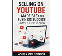 SELLING ON YOUTUBE MADE EASY FOR BUSINESS SUCCESS: A Complete Step-by-Step Guide (SELLING ON SOCIAL MEDIA MADE EASY FOR BUSINESS)