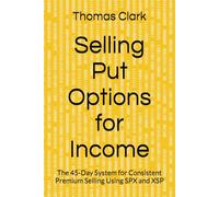 Selling Put Options for Income: The 45-Day System for Consistent Premium Selling Using SPX and XSP (The 45-Day Options Income System)