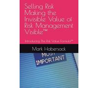 Selling Risk Making the Invisible Value of Risk Management Visible™: Introducing The Risk Value Formula™