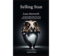 Selling Stan: The Thirty-Million-Dollar T-Rex and the Global Black Market for Dinosaur Fossils