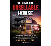 Selling the Unsellable House: How to Negotiate, Persuade, and Use Other Strategies to Help You Become a Top Selling Realtor