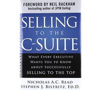 Selling to the C-Suite: What Every Executive Wants You to Know About Successfully Selling to the Top