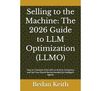 Selling to the Machine: The 2026 Guide to LLM Optimization (LLMO): How to Transition from SEO to AI-First Commerce and Get Your Brand Recommended by Intelligent Agents