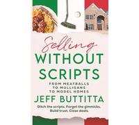 Selling Without Scripts: "From Meatballs To Mulligans To Model Homes": Ditch the scripts. Forget the gimmicks. Build trust. Close deals.