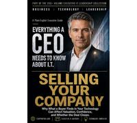 Selling Your Company: Why What a Buyer Finds in Your Technology Can Affect Valuation, Confidence, and Whether the Deal Closes. (Everything A CEO Needs To Know About I.T.)