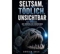 SELTSAM, TÖDLICH, UNSICHTBAR 50 FISCHE, DIE UNWIRKLICH ERSCHEINEN: Unglaubliche Fakten aus der Tiefe (Geheimnisse der Natur)