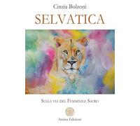 Selvatica. Sulla via del femminile sacro (La medicina per l'anima)