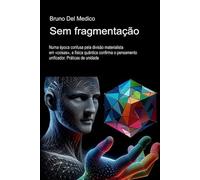 Sem fragmentação.: Numa época confusa pela divisão materialista em «coisas», a física quântica confirma o pensamento unificador. Práticas de unidade. ... de Bruno Del Medico em português.)