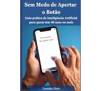 Sem Medo de Apertar o Botão: Guia prático de Inteligência Artificial para quem tem 40 anos ou mais