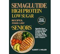 SEMAGLUTIDE HIGH PROTEIN LOW SUGAR RECIPES, FOOD LIST FOR SENIORS (30 Day Weekly Meal Plan: Appetite Reset Lifestyle After 60 Cookbook With Healthy Aging Everyday Dishes And Wellness On GLP-1 Support