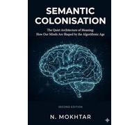 Semantic Colonisation: The Quiet Architecture of Meaning: How Our Minds Are Shaped by the Algorithmic Age (The Colonised Mind)