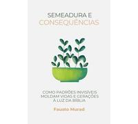 SEMEADURA E CONSEQUÊNCIAS: COMO PADRÕES INVISÍVEIS MOLDAM VIDAS E GERAÇÕES À LUZ DA BÍBLIA