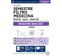 Semestre Filtro Medicina - Manuale Fisica: Teoria, esercizi svolti e quiz commentati per l'esame del semestre filtro di Medicina