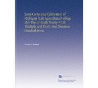 Semi-Centennial Celebration of Michigan State Agricultural College May Twenty-Sixth Twenty-Ninth Thirtieth and Thirty-First Nineteen Hundred Seven