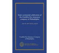 Semi-centennial celebration of the Franklin fire insurance company of Philadelphia (Vol-1): June 25, 1879. Pub. by request