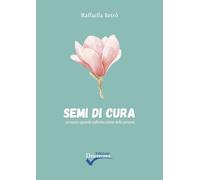Semi di cura. Un nuovo sguardo sull’educazione della persona. Ediz. integrale