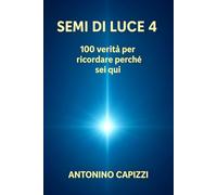 SEMI DI LUCE 4: 100 verità per ricordare perché sei qui
