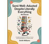 Semi-Well-Adjusted Despite Literally Everything Workbook: A Guided Workbook on Resilience, Humor, and Finding Balance in a Chaotic World
