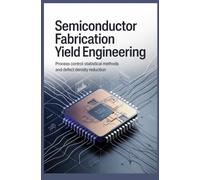 SEMICONDUCTOR FABRICATION YIELD ENGINEERING: Process Control Statistical Methods and Defect Density Reduction