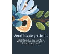 Semillas de gratitud: Diario de gratitud para recordar lo bueno, practicar la atención plena y disfrutar la alegría diaria