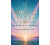 Semillas de luz: Escucha tu voz interior: una guía para elevar tu energía