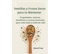 Semillas y Frutos Secos para tu Bienestar: Propiedades, calorías, beneficios y recetas ilustradas para cada edad y estilo de vida
