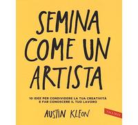 Semina come un artista. 10 idee per condividere la tua creatività e far conoscere il tuo lavoro