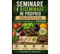 Seminare e riseminare in proprio: Manuale pratico dei 50 ortaggi più importanti dell’orto italiano