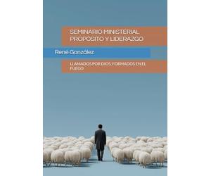 SEMINARIO MINISTERIAL PROPÓSITO Y LIDERAZGO: LLAMADOS POR DIOS, FORMADOS EN EL FUEGO (Seminarios Ministeriales - Escudriñando las Escrituras)