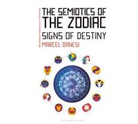 Semiotics of the Zodiac, The: Signs of Destiny (Bloomsbury Advances in Semiotics)