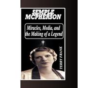 SEMPLE MCPHERSON: Miracles, Media, and the Making of a Legend