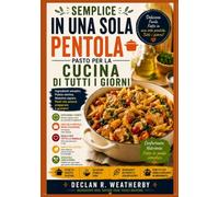 SEMPLICE IN UNA SOLA PENTOLA PASTO PER LA CUCINA DI TUTTI I GIORNI: Ricette facili, tecniche pratiche e cene senza stress utilizzando una sola pentola, padella o casseruola.