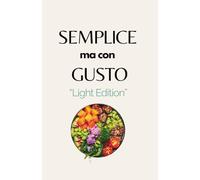 SEMPLICE MA CON GUSTO - limited edition: Ricette veloci e gustose per tutta la famiglia