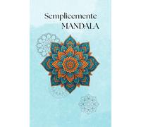 SEMPLICEMENTE MANDALA: Un anno di mandala - 52 mandala, uno a settimana