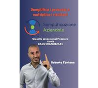 Semplificazione Aziendale - Semplifica i processi e moltiplica i risultati: Come semplificare la tua azienda per lavorare meglio, ridurre i costi e ... - con esempi reali e laboratori pratici