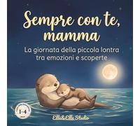 Sempre con te, mamma: La giornata della piccola lontra tra emozioni e scoperte (La biblioteca delle piccole meraviglie)