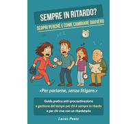 Sempre in ritardo? Scopri perché e come cambiare davvero: Guida pratica anti-procrastinazione e gestione del tempo per chi è sempre in ritardo e per chi vive con un ritardatario