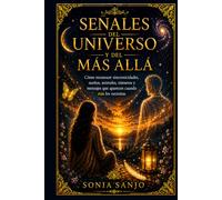 SEÑALES DEL UNIVERSO Y DEL MÁS ALLÁ: Cómo reconocer sincronicidades, sueños, animales, números y mensajes que aparecen cuando más los necesitas