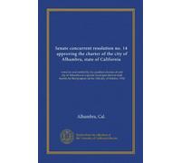 Senate concurrent resolution no. 14, approving the charter of the city of Alhambra, state of California: voted for and ratified by the qualified ... that purpose on the 14th day of October, 1914