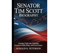 Senator Tim Scott Biography: Turning Trials into Triumph: Lessons in Faith, Hope, and Perseverance”